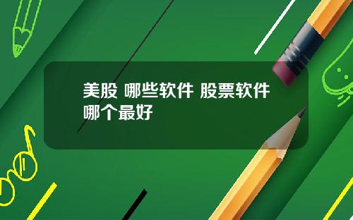 美股 哪些软件 股票软件哪个最好
