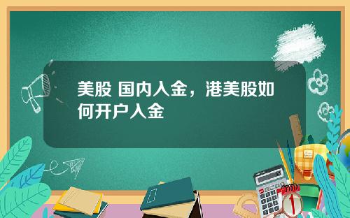 美股 国内入金，港美股如何开户入金