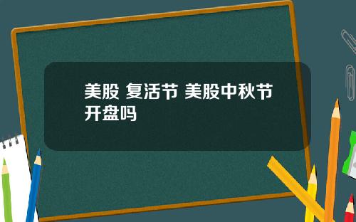 美股 复活节 美股中秋节开盘吗
