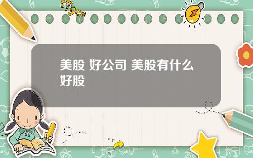 美股 好公司 美股有什么好股