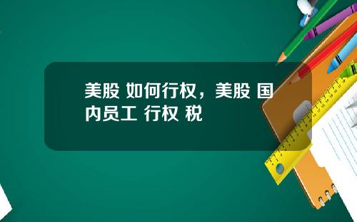 美股 如何行权，美股 国内员工 行权 税