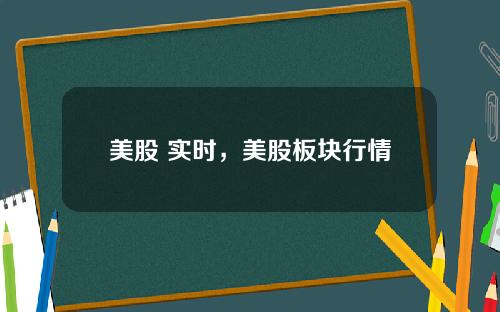 美股 实时，美股板块行情