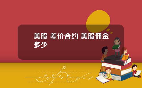 美股 差价合约 美股佣金多少