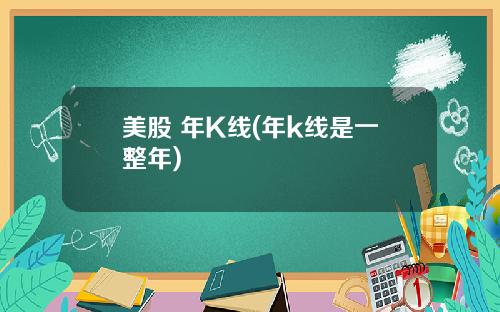 美股 年K线(年k线是一整年)