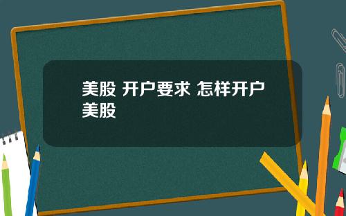 美股 开户要求 怎样开户美股