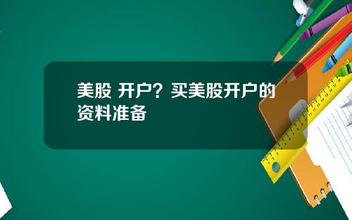 美股 开户？买美股开户的资料准备