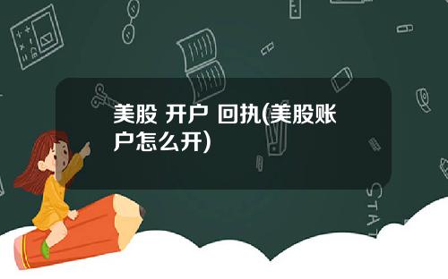 美股 开户 回执(美股账户怎么开)
