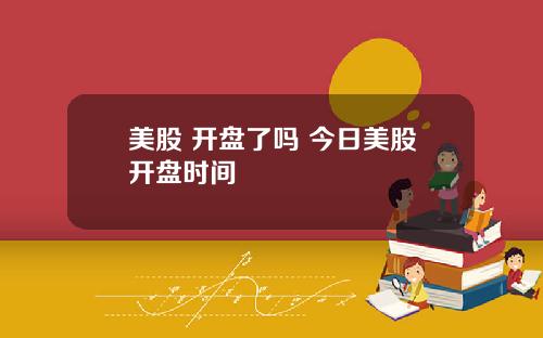 美股 开盘了吗 今日美股开盘时间