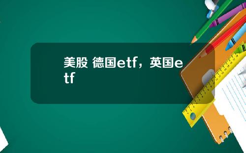 美股 德国etf，英国etf