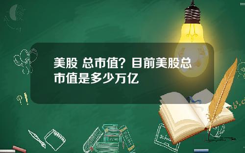 美股 总市值？目前美股总市值是多少万亿