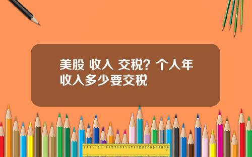 美股 收入 交税？个人年收入多少要交税