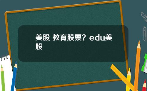 美股 教育股票？edu美股
