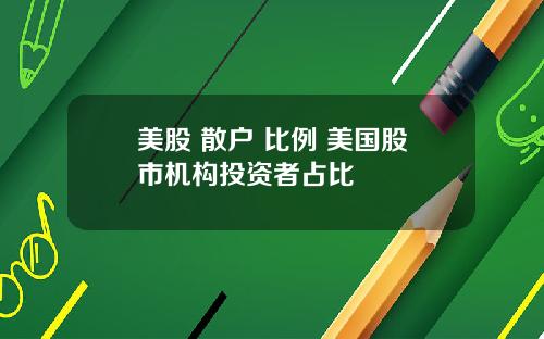 美股 散户 比例 美国股市机构投资者占比