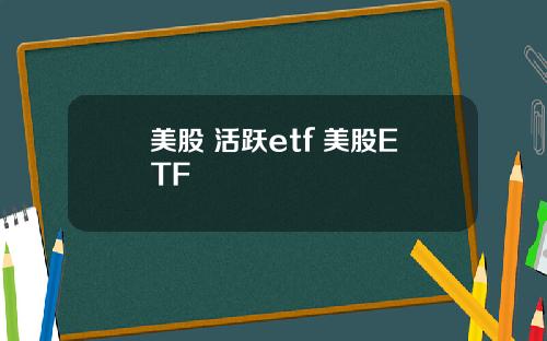 美股 活跃etf 美股ETF