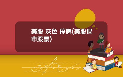 美股 灰色 停牌(美股退市股票)