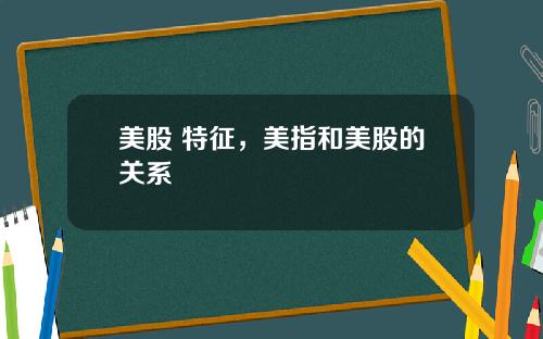 美股 特征，美指和美股的关系
