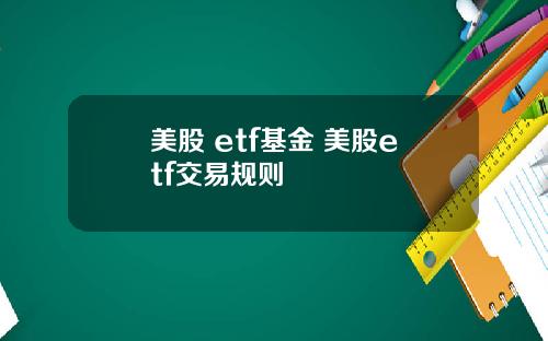 美股 etf基金 美股etf交易规则