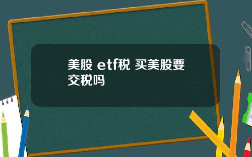 美股 etf税 买美股要交税吗
