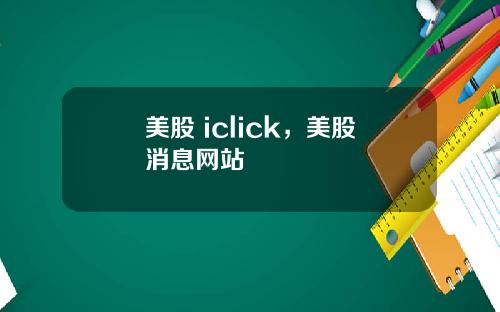 美股 iclick，美股消息网站