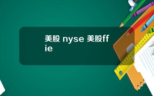 美股 nyse 美股ffie