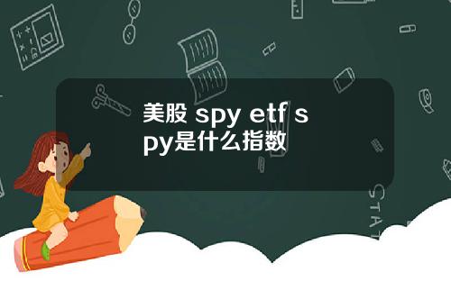 美股 spy etf spy是什么指数