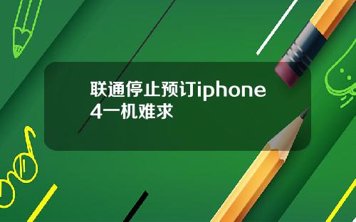 联通停止预订iphone4一机难求