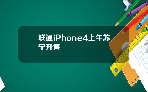 联通iPhone4上午苏宁开售