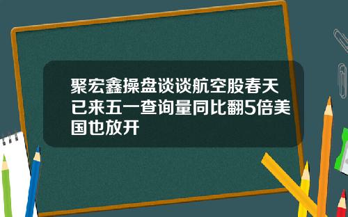 聚宏鑫操盘谈谈航空股春天已来五一查询量同比翻5倍美国也放开