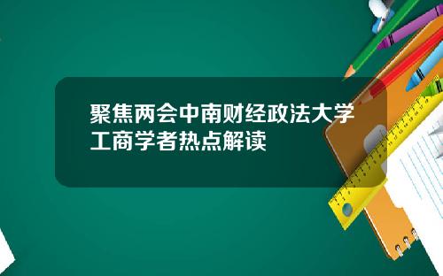 聚焦两会中南财经政法大学工商学者热点解读