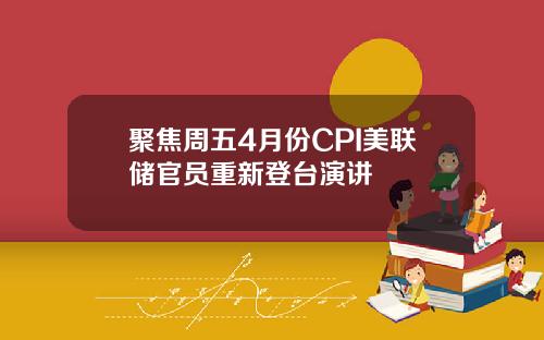 聚焦周五4月份CPI美联储官员重新登台演讲