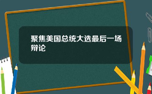 聚焦美国总统大选最后一场辩论