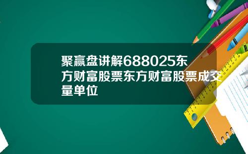 聚赢盘讲解688025东方财富股票东方财富股票成交量单位