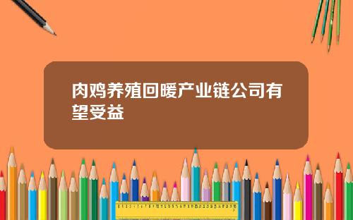 肉鸡养殖回暖产业链公司有望受益