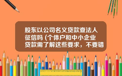 股东以公司名义贷款查法人征信吗 (个体户和中小企业贷款需了解这些要求，不要错过了)