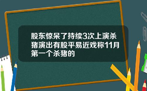 股东惊呆了持续3次上演杀猪演出有股平易近戏称11月第一个杀猪的