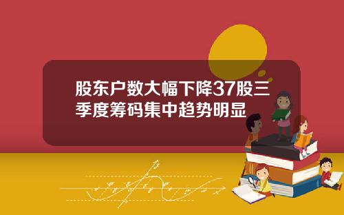股东户数大幅下降37股三季度筹码集中趋势明显