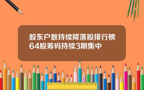 股东户数持续降落股排行榜64股筹码持续3期集中