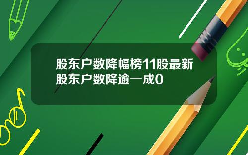 股东户数降幅榜11股最新股东户数降逾一成0