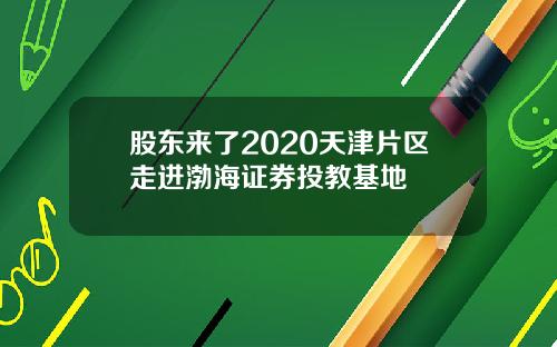 股东来了2020天津片区走进渤海证券投教基地