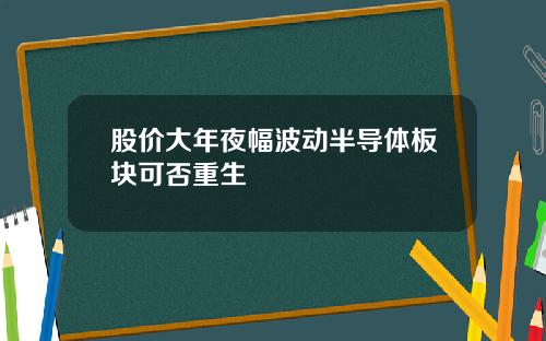 股价大年夜幅波动半导体板块可否重生