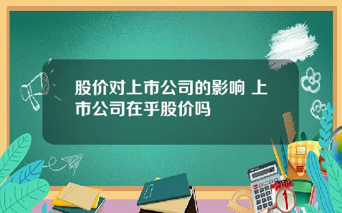股价对上市公司的影响 上市公司在乎股价吗