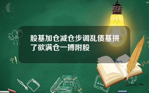 股基加仓减仓步调乱债基拼了欲满仓一搏附股
