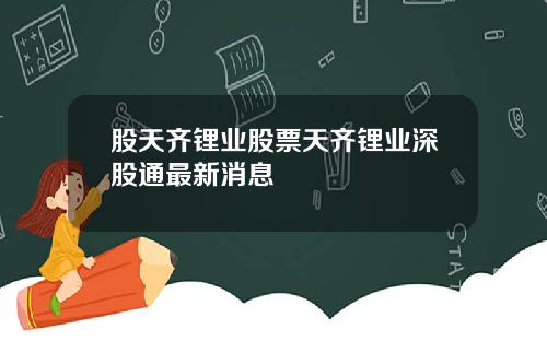 股天齐锂业股票天齐锂业深股通最新消息