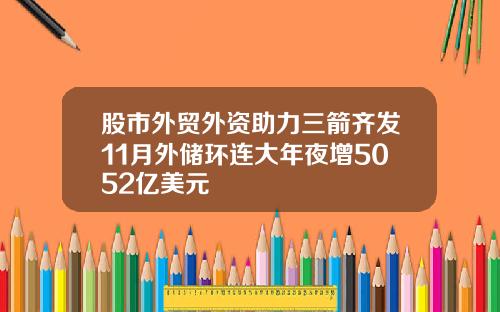 股市外贸外资助力三箭齐发11月外储环连大年夜增5052亿美元