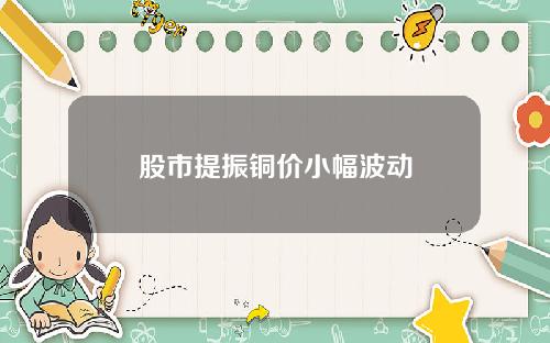 股市提振铜价小幅波动
