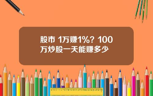 股市 1万赚1%？100万炒股一天能赚多少