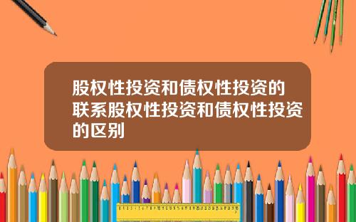 股权性投资和债权性投资的联系股权性投资和债权性投资的区别