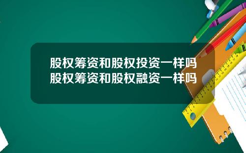 股权筹资和股权投资一样吗股权筹资和股权融资一样吗