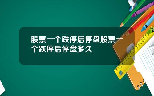 股票一个跌停后停盘股票一个跌停后停盘多久