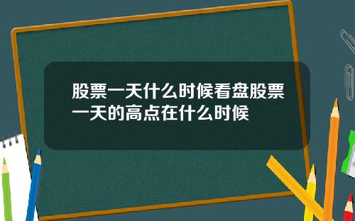 股票一天什么时候看盘股票一天的高点在什么时候